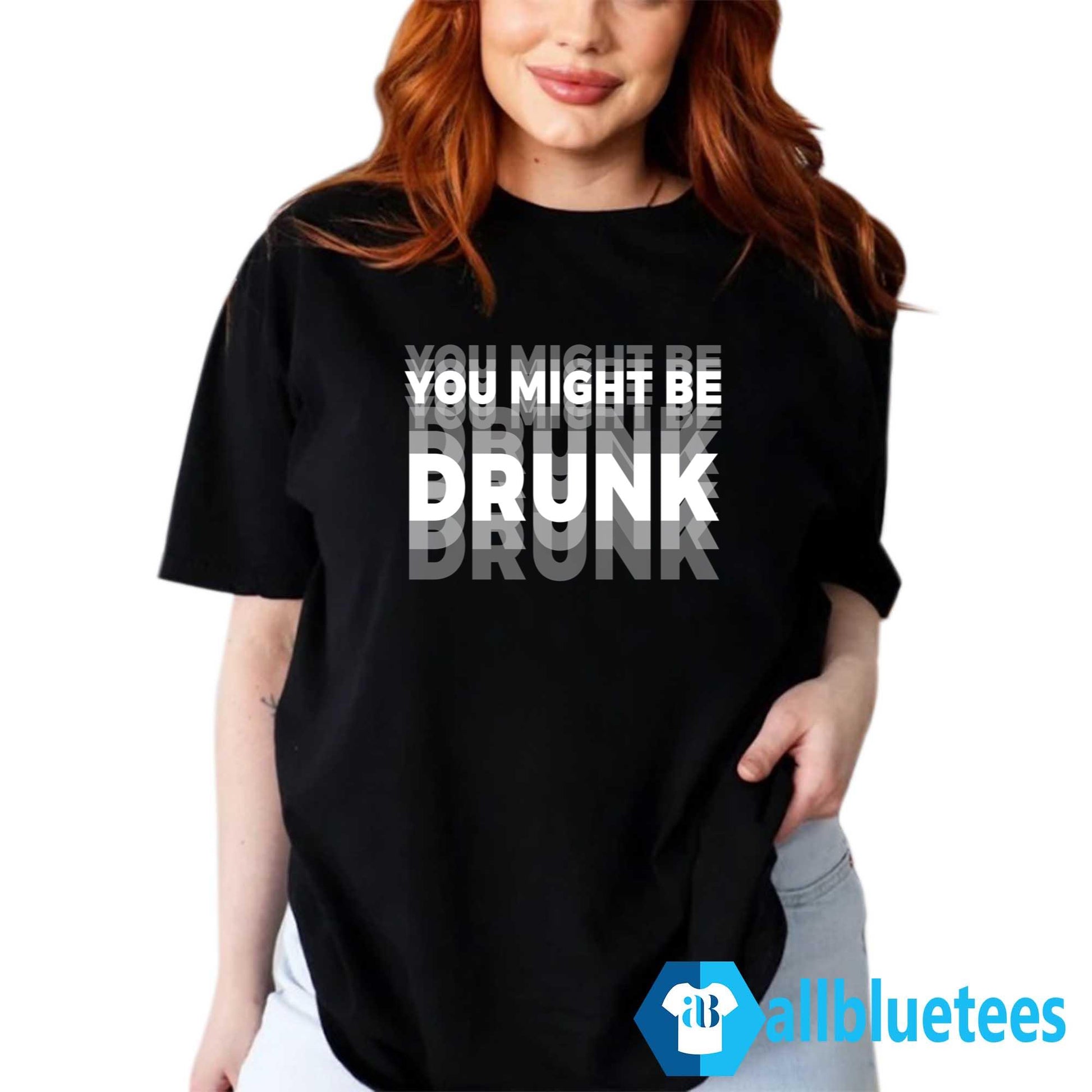 You Might Be Drunk Shirt