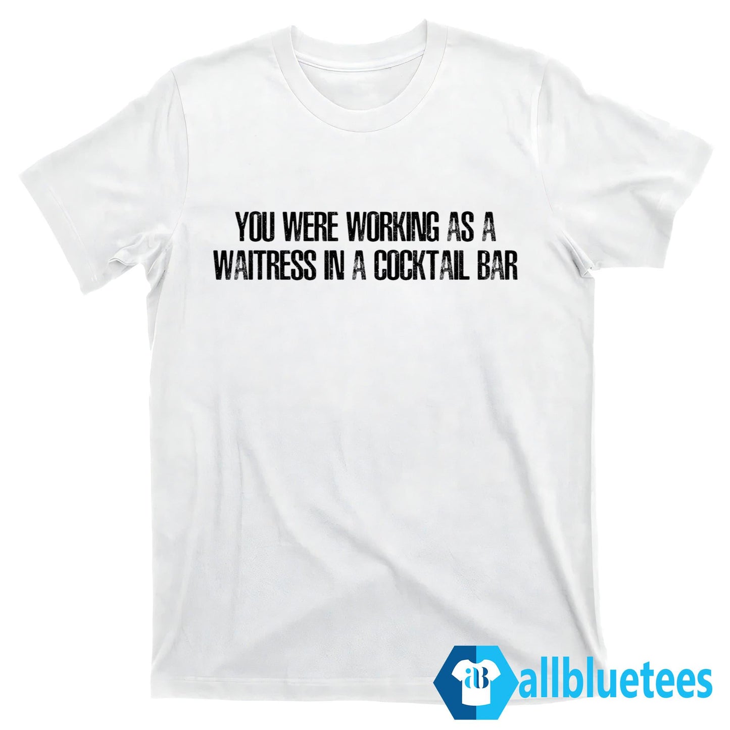 You Were Working As A Waitress In A Cocktail Bar Shirt