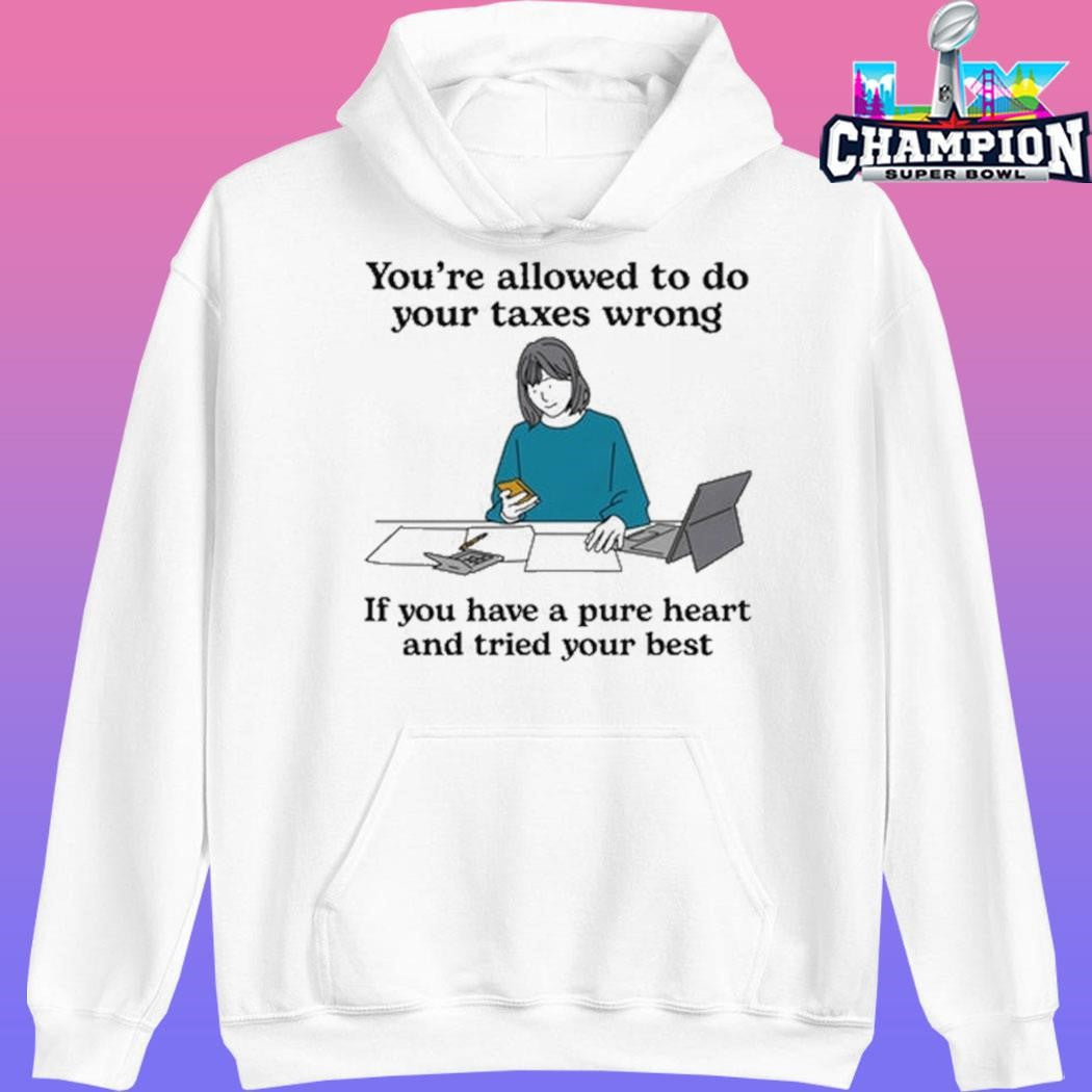You’re Allowed To Do Your Taxes Wrong If You Have A Pure Heart And Tried Your Best Shirt