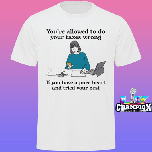 You’re Allowed To Do Your Taxes Wrong If You Have A Pure Heart And Tried Your Best Shirt