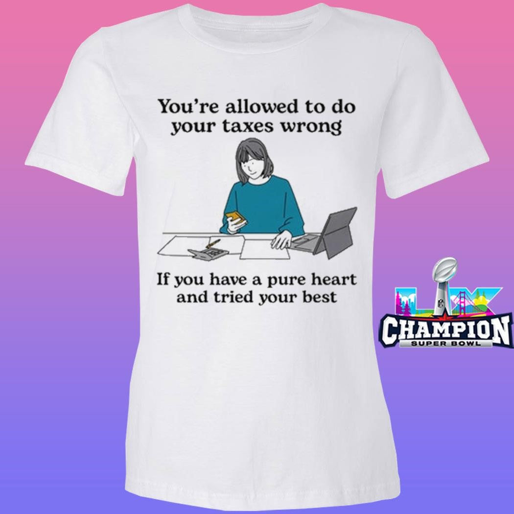 You’re Allowed To Do Your Taxes Wrong If You Have A Pure Heart And Tried Your Best Shirt