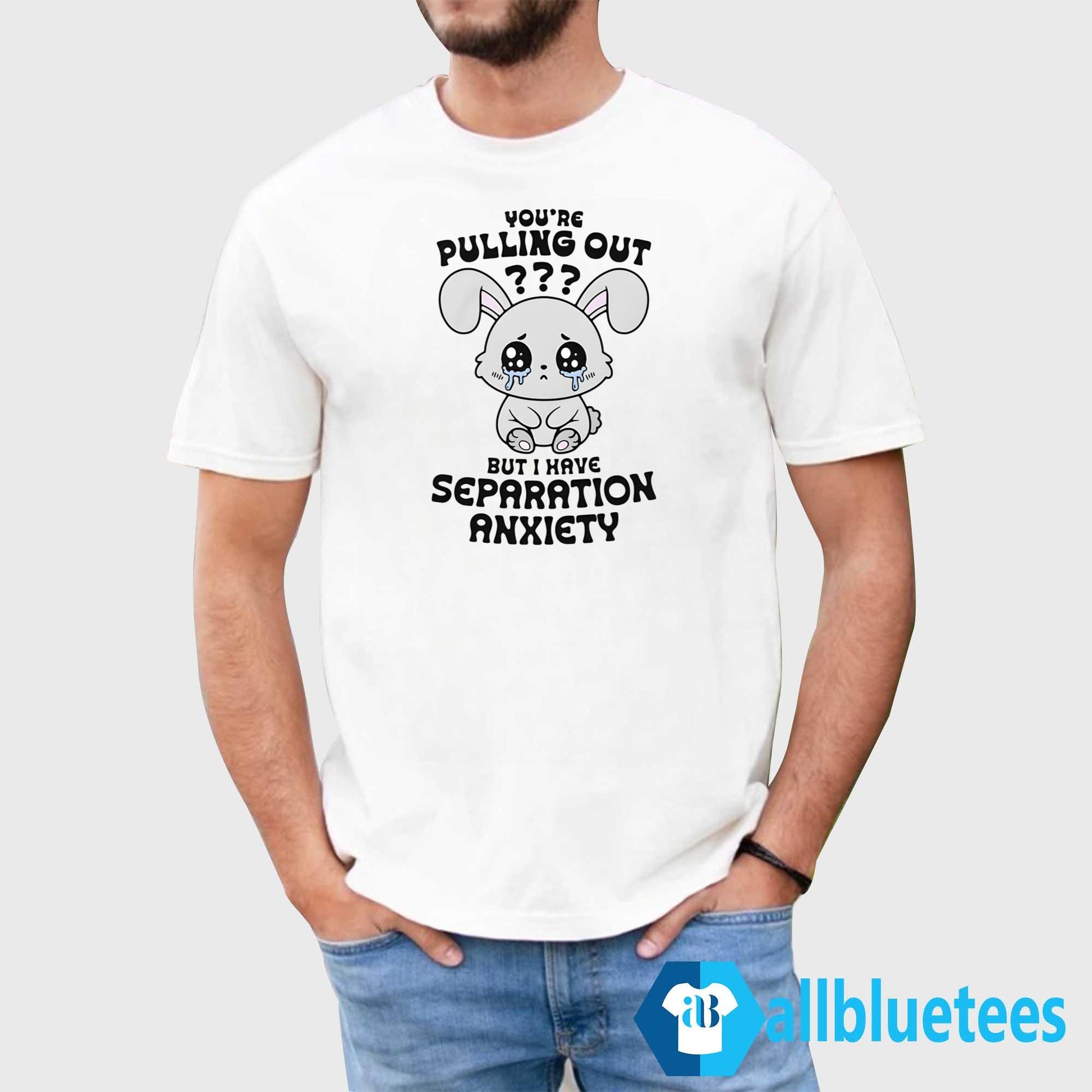 You’re Pulling Out But I Have Separation Anxiety Shirt