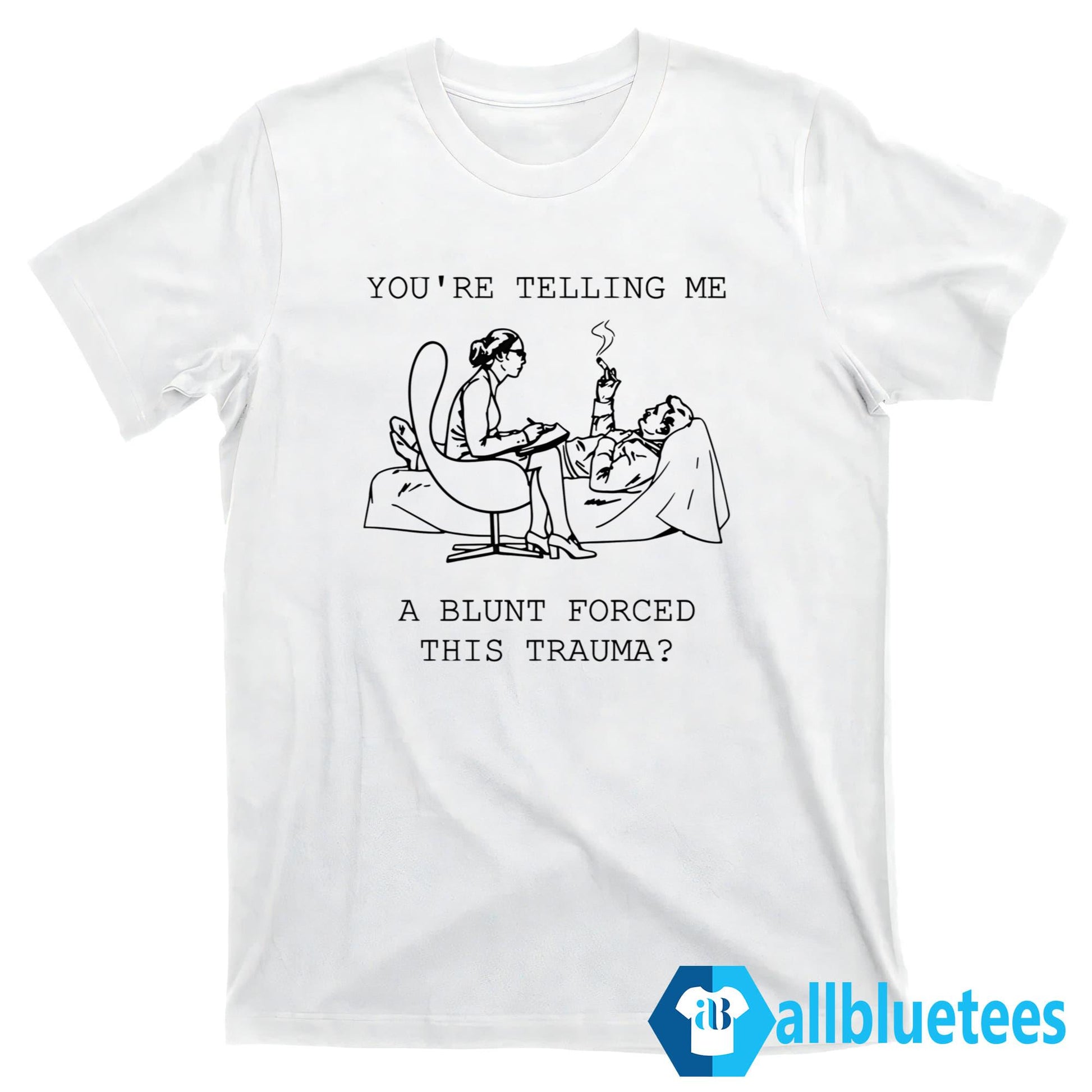 You’re Telling Me A Blunt Forced This Trauma Shirt