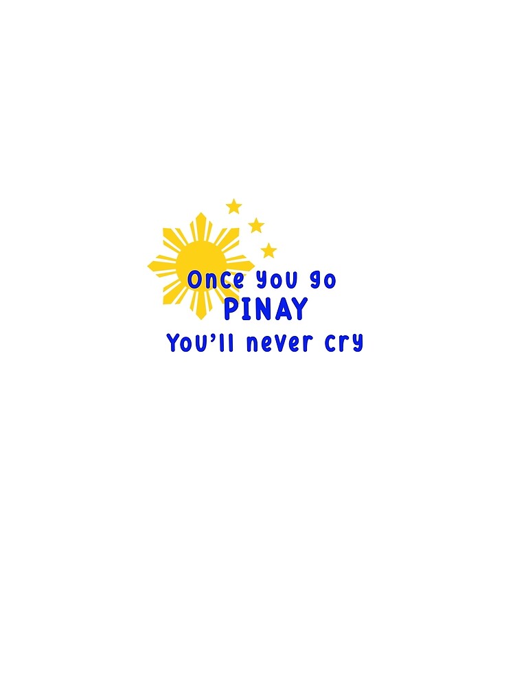 Once you go Pinay, You'll never cry - Filipino Statement Shirt by Remijuice