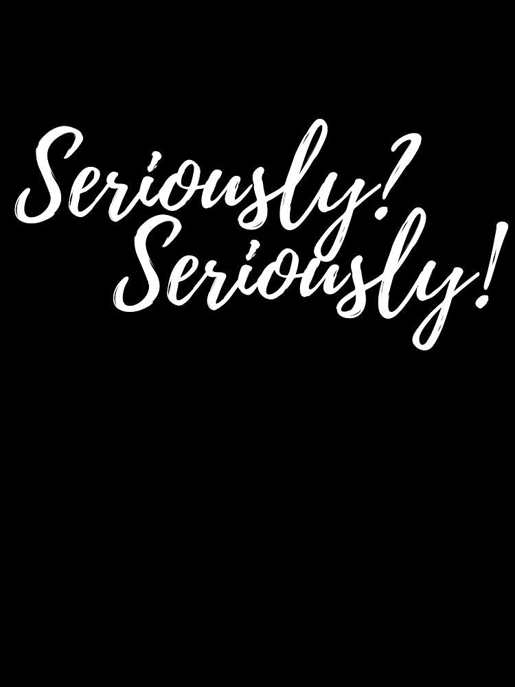 Seriously? Seriously Novelty Fun by AshDesigns6