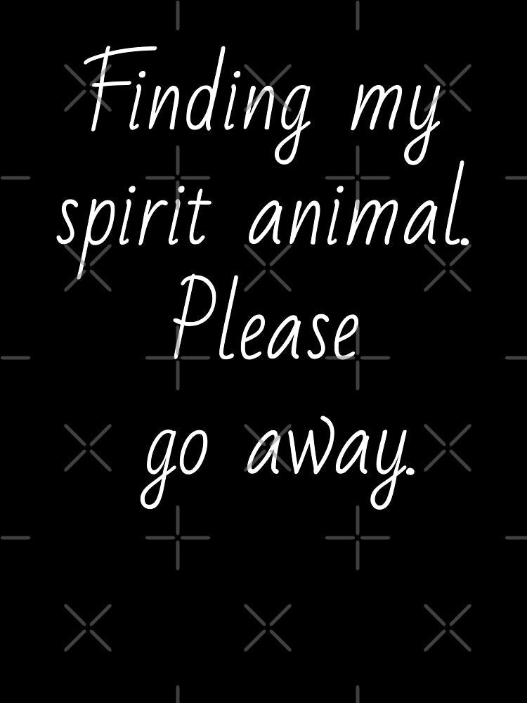 Finding my spirit animal. Please go away. White letters. by AdiRemba