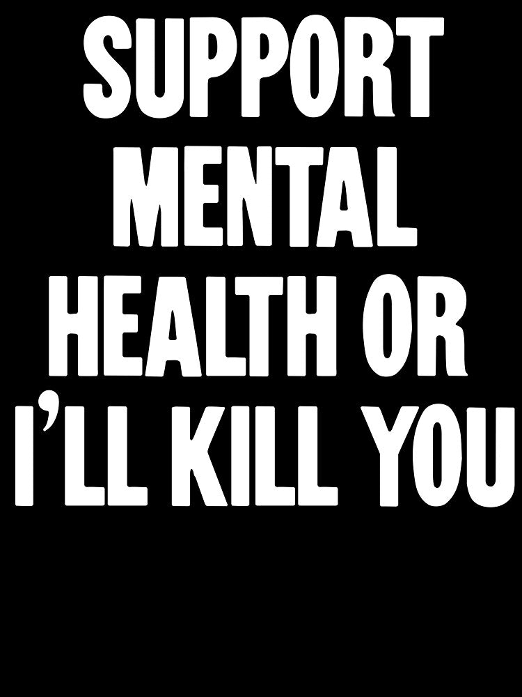 Support Mental Health Or I'll Kill You by Good-Looking Corpse