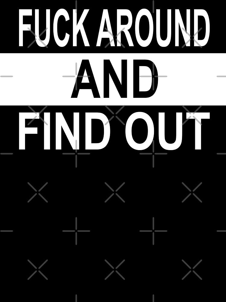 FUCK AROUND AND FIND OUT by samohtlion