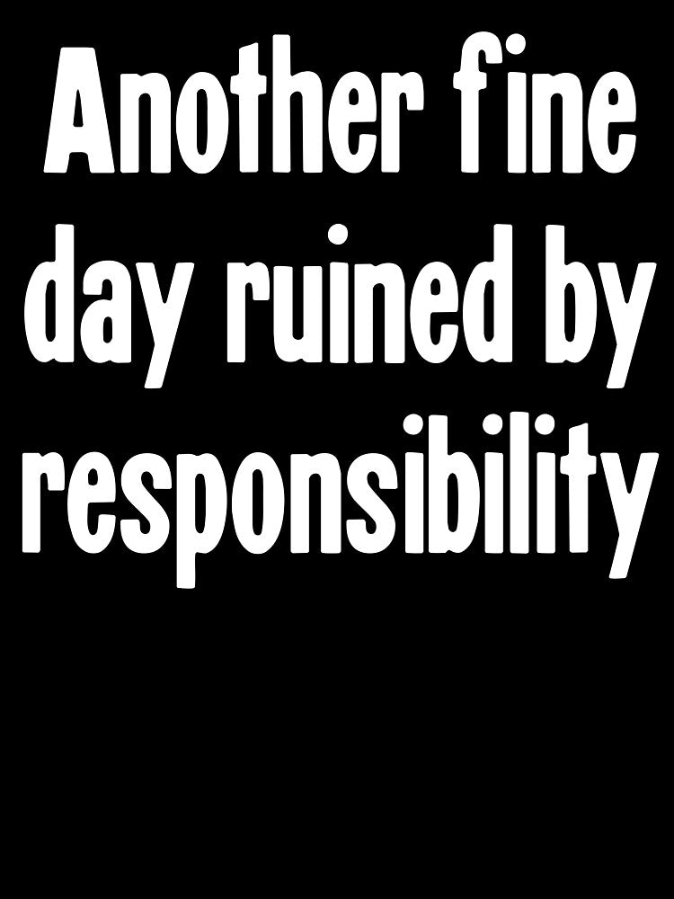 Another Fine Day Ruined By Responsibility by Good-Looking Corpse