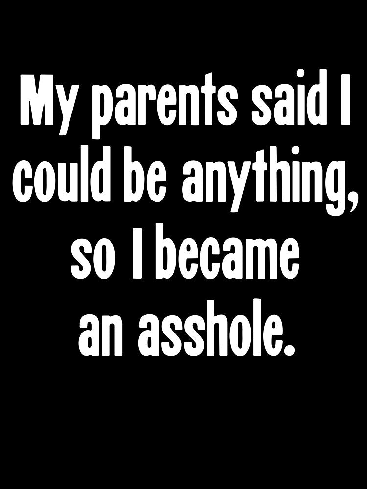 My Parents Said I Could Be Anything, So I Became An Asshole by Good-Looking Corpse