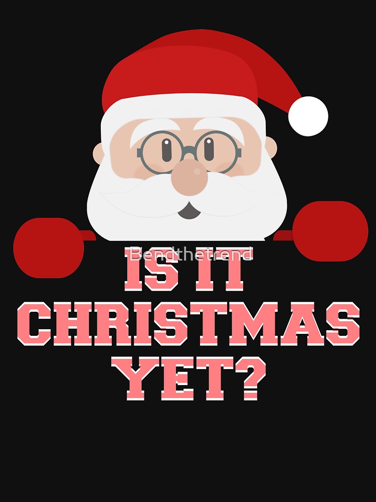 Is It Christmas Yet? Funny Santa Claus Ho Ho Novelty Shirt by Bendthetrend