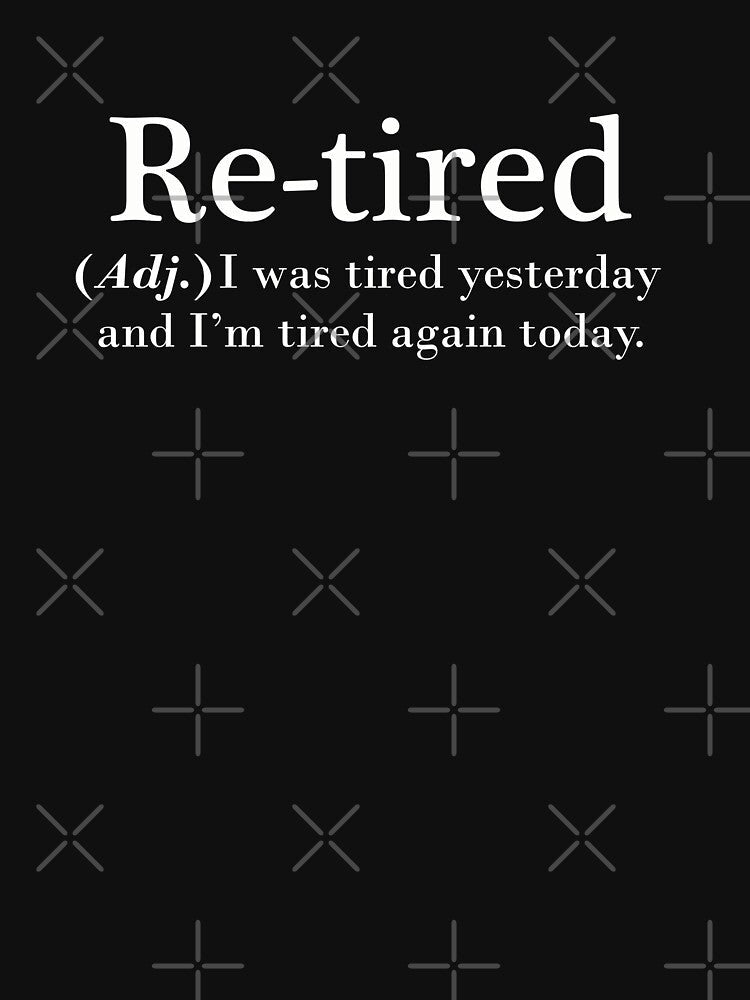 Re-tired. retire, retirement plan. i was tired yesterday. dictionary style by myteekingdom