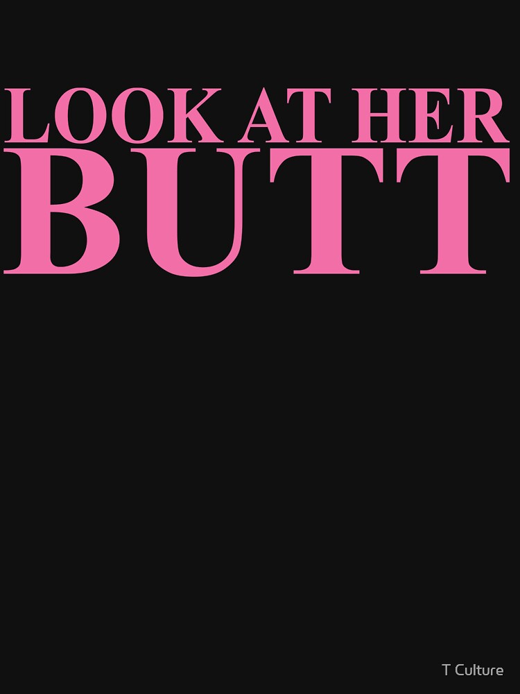 LOOK AT HER BUTT by T Culture