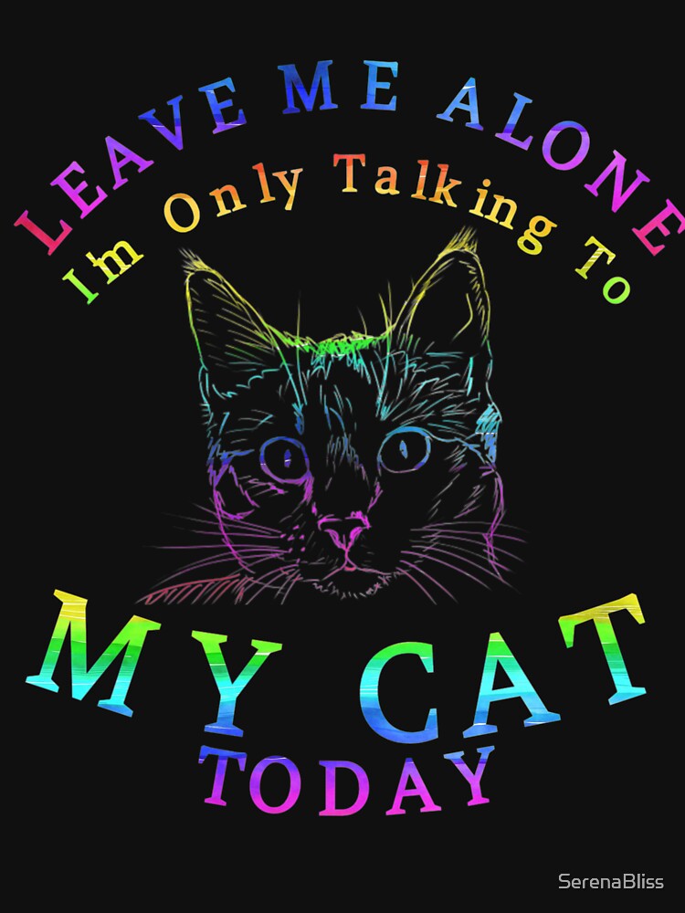 Leave Me Alone Tshirt, Im Only Talking To My Cat Today Gift by SerenaBliss
