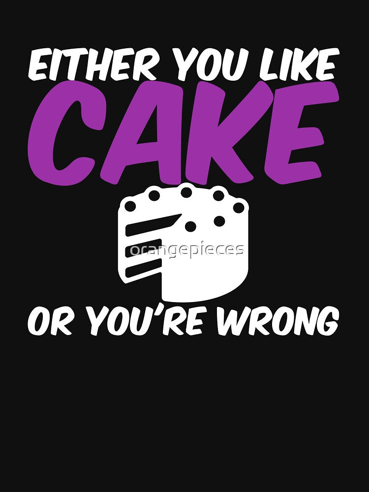 Either You Like Cake or You're Wrong Shirt by Orange Pieces