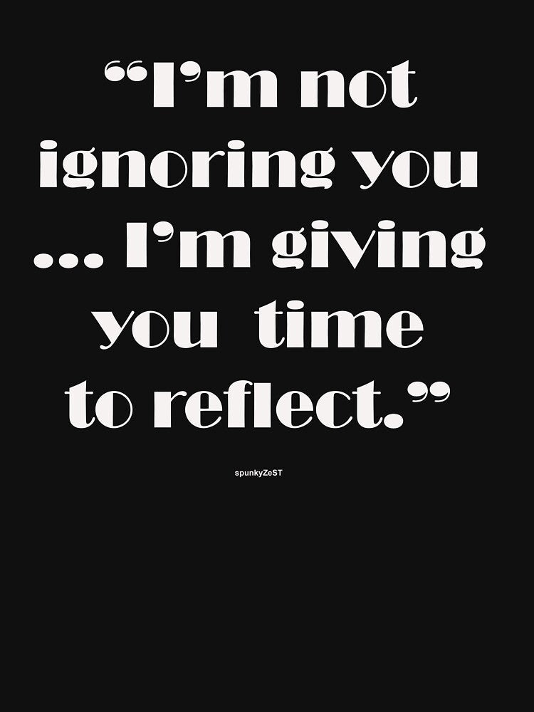 "I’m not ignoring you ... I’m giving you time to reflect." - spunkyZeST by spunkyZeST