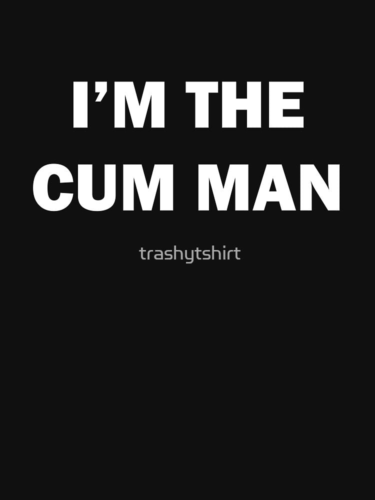 I'm the cum man - t-shirt by trashytshirt