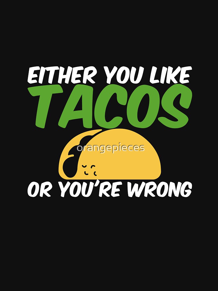 Either You Like Tacos or You're Wrong Shirt by Orange Pieces