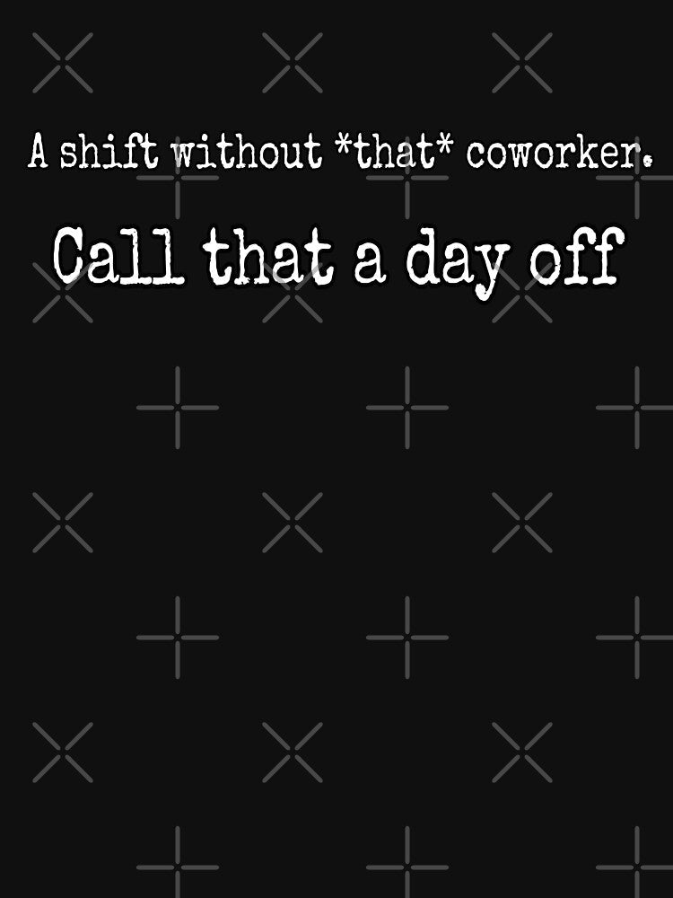A shift without that coworker by ProvideMeMilk