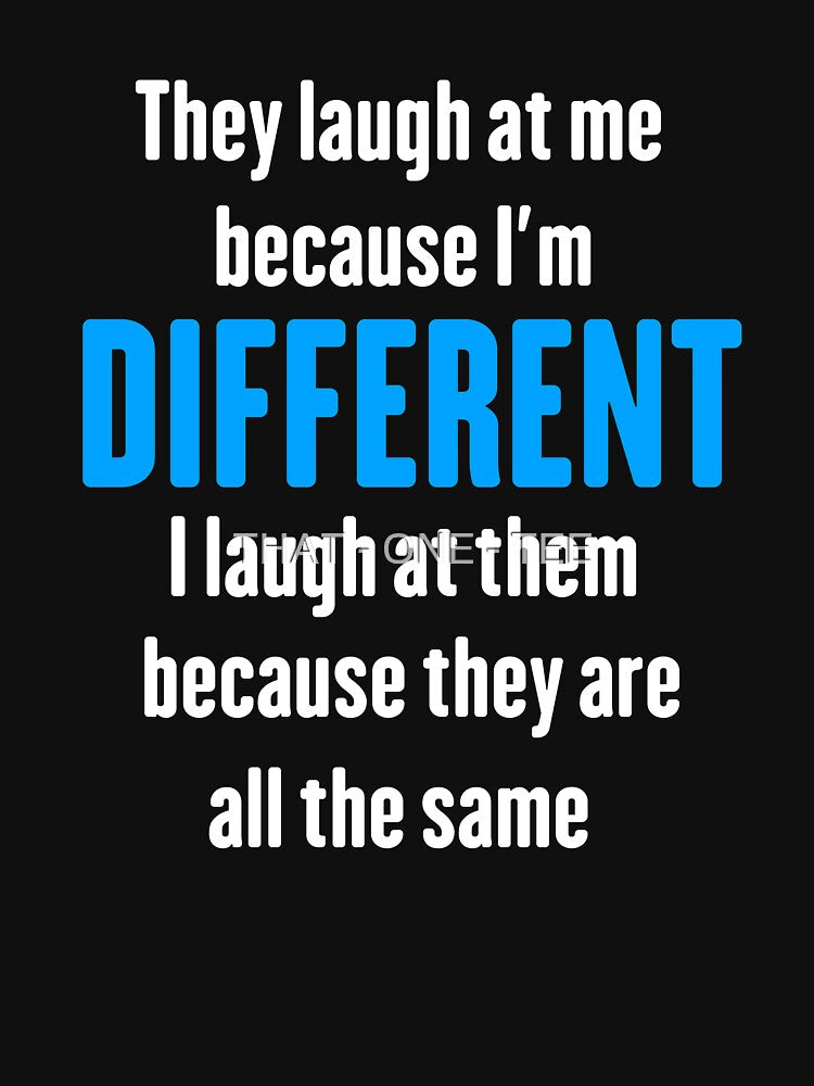 Laugh at me because I'm DIFFERENT by THAT - ONE - TEE