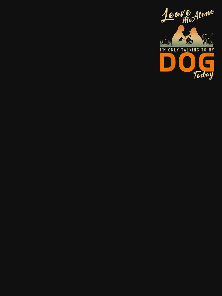 Leave Me Alone I'm Only Talking To My Dog Today by KeishaShop