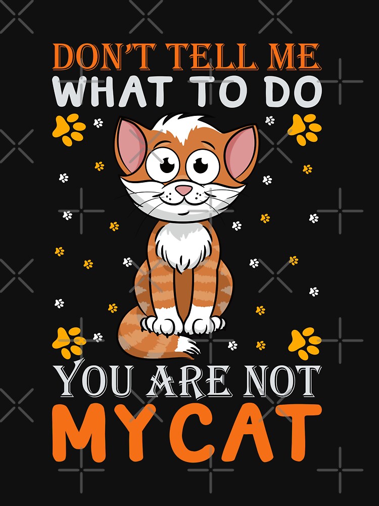 Don't Tell Me What to Do, You're Not My Cat by 808Designs