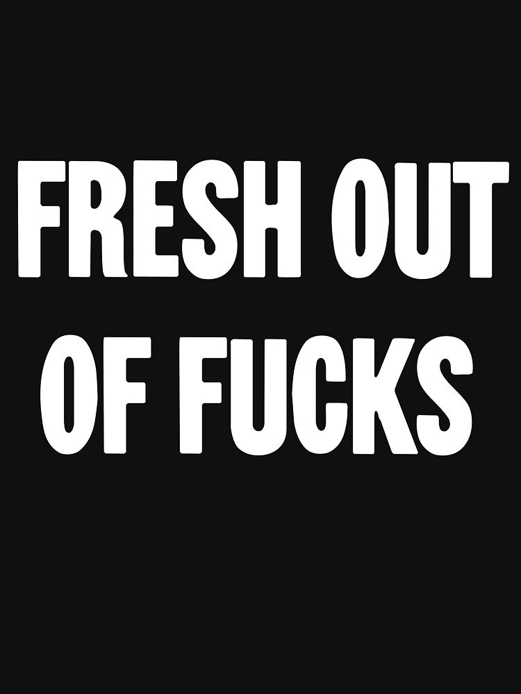 Fresh Out Of Fucks by Good-Looking Corpse