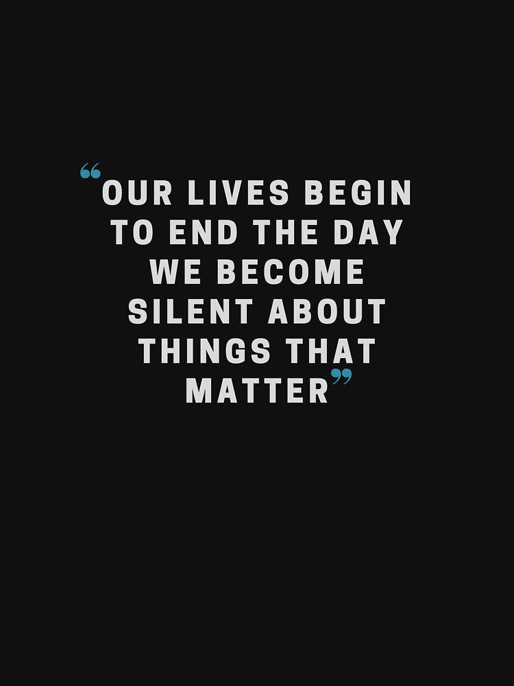 Our lives begin to end the day we become silent about things that matter by Zoenix