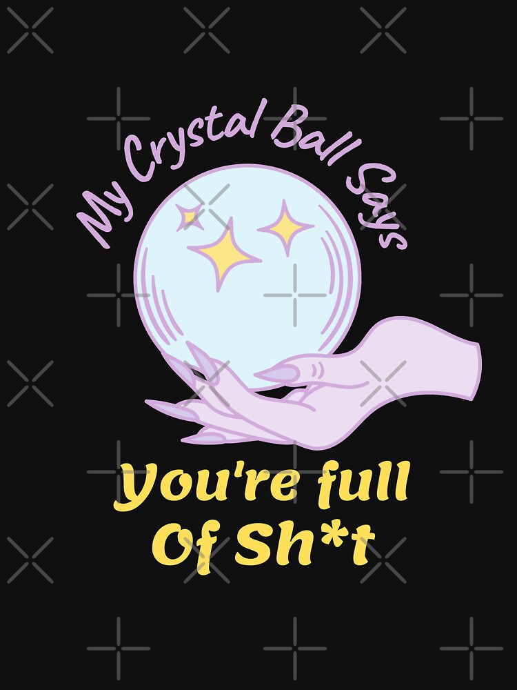My Crystal Ball Says Youre Full of Sh*t by Quineveer Alice