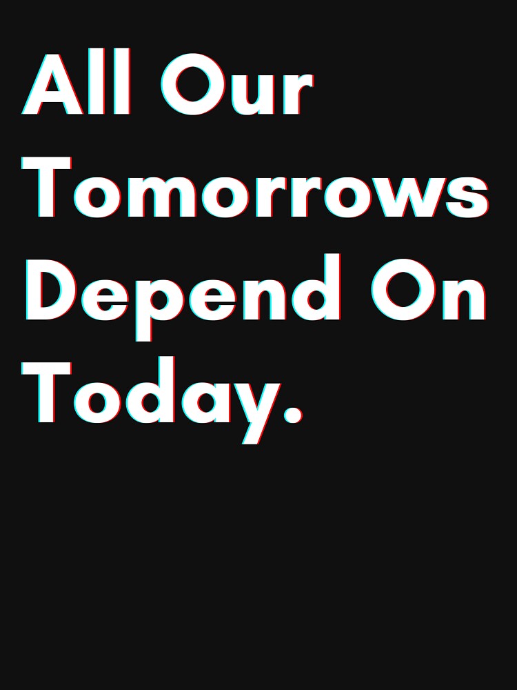All our tomorrows depend on today. by PostiveText