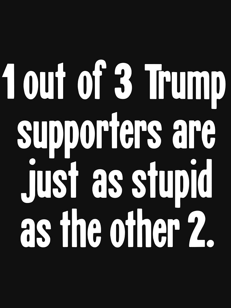 1 Out of 3 Trump Supporters Are Just As Stupid As the Other 2 by Good-Looking Corpse