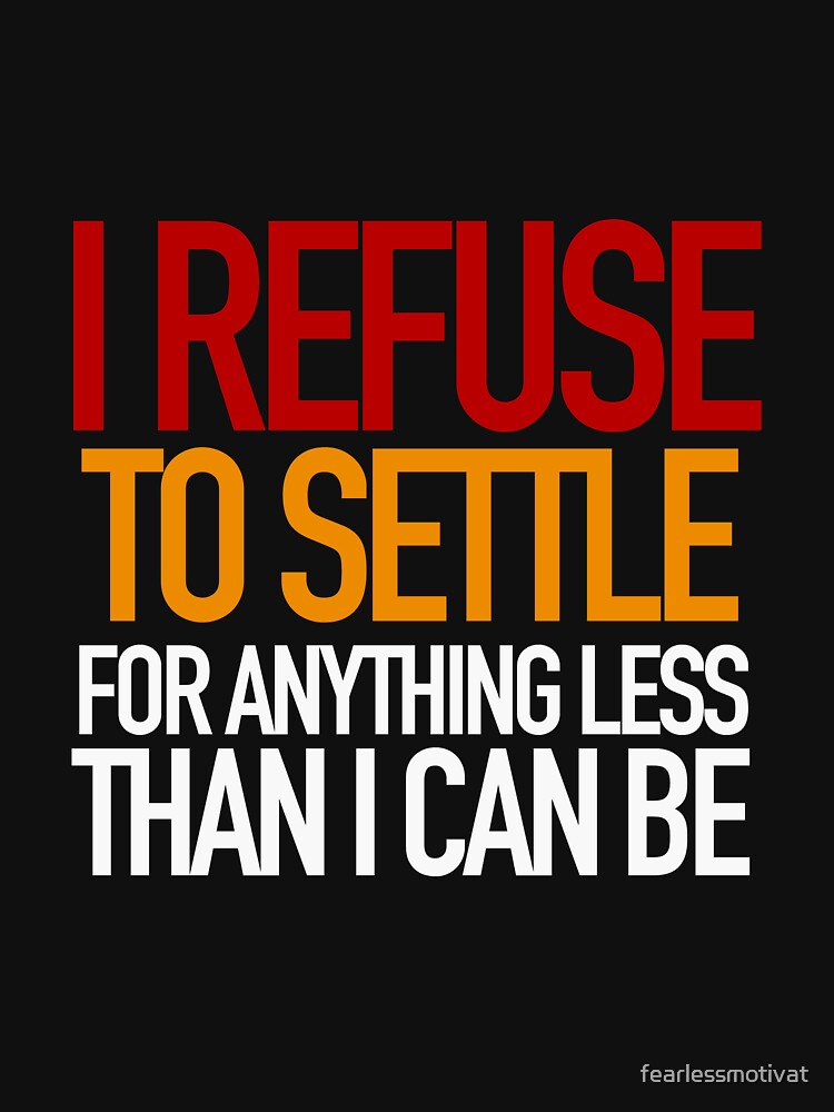 REFUSE to settle for anything less than you can be! by fearlessmotivat