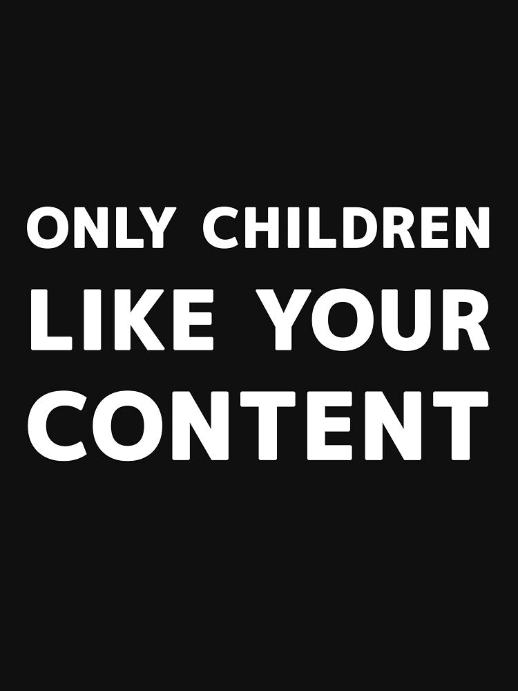ONLY CHILDREN LIKE YOUR CONTENT by Snee-K
