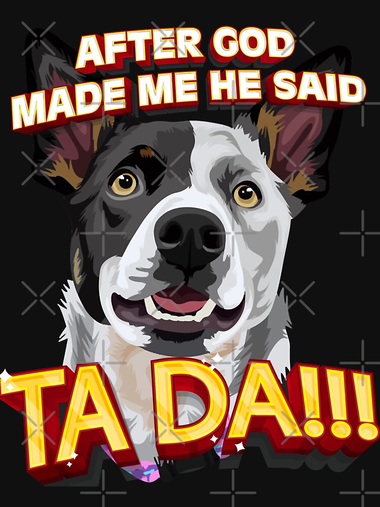 After God Made Me He Said Ta Da!!! by HumbleShirt