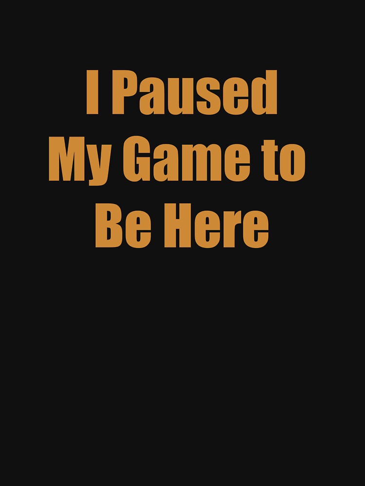 I paused my game to be here by ElderSamy