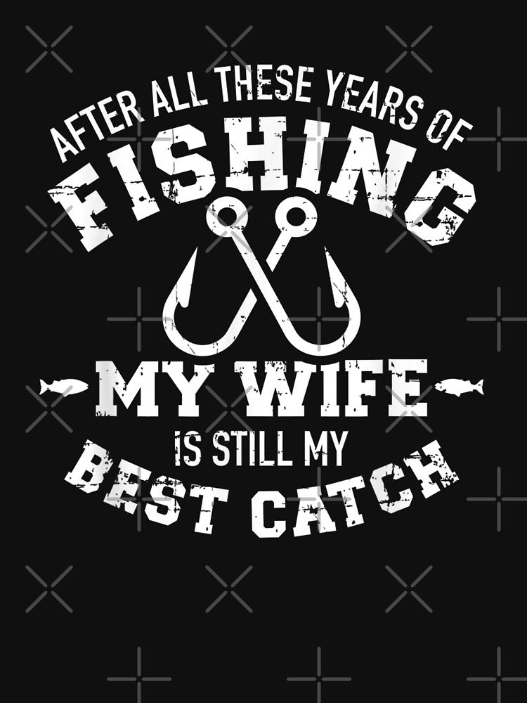 After all these years of fishing my wife still my best catch, Basic Novelty, Graphics by FGHERA