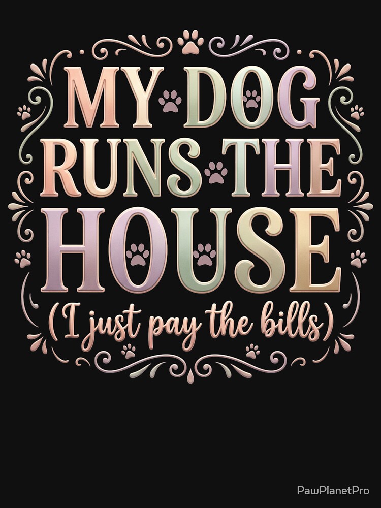 My Dog Runs The House, I Just Pay The Bills by PawPlanetPro