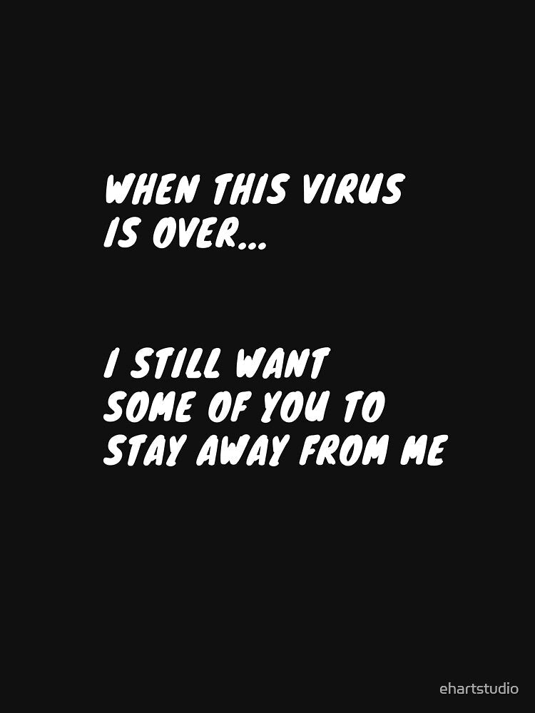 When This Virus is Over, I Still Want Some of You to Stay Away From Me by ehartstudio