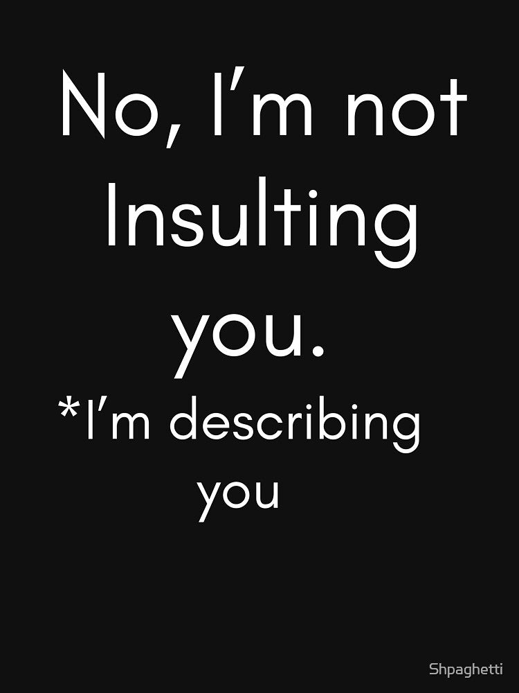 No, I'm not insulting you. I'm describing you by Shpaghetti