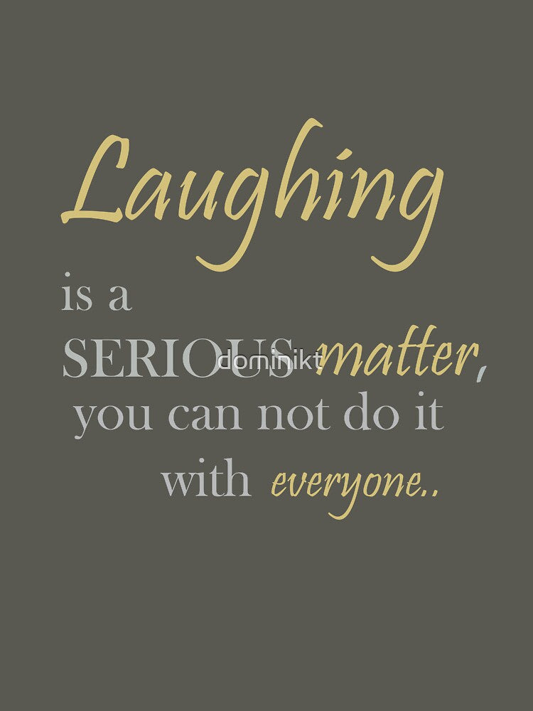 Laughing is a serious matter, you can not do it with everyone. by dominikt