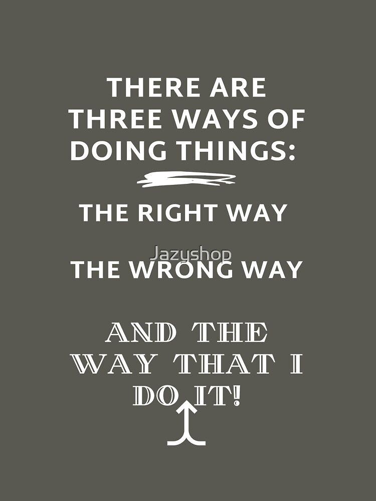 THERE ARE THREE WAYS OF DOING THINGS! by Jazyshop
