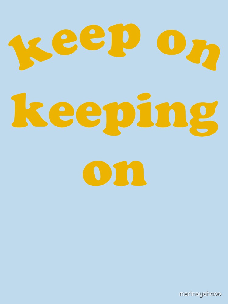 Keep on Keeping On by marinayahooo