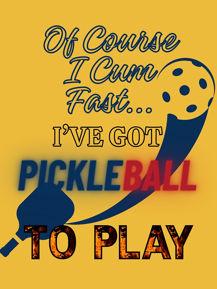 Of Course I C*m Fast... I've Got Pickleball to Play by BingusENT