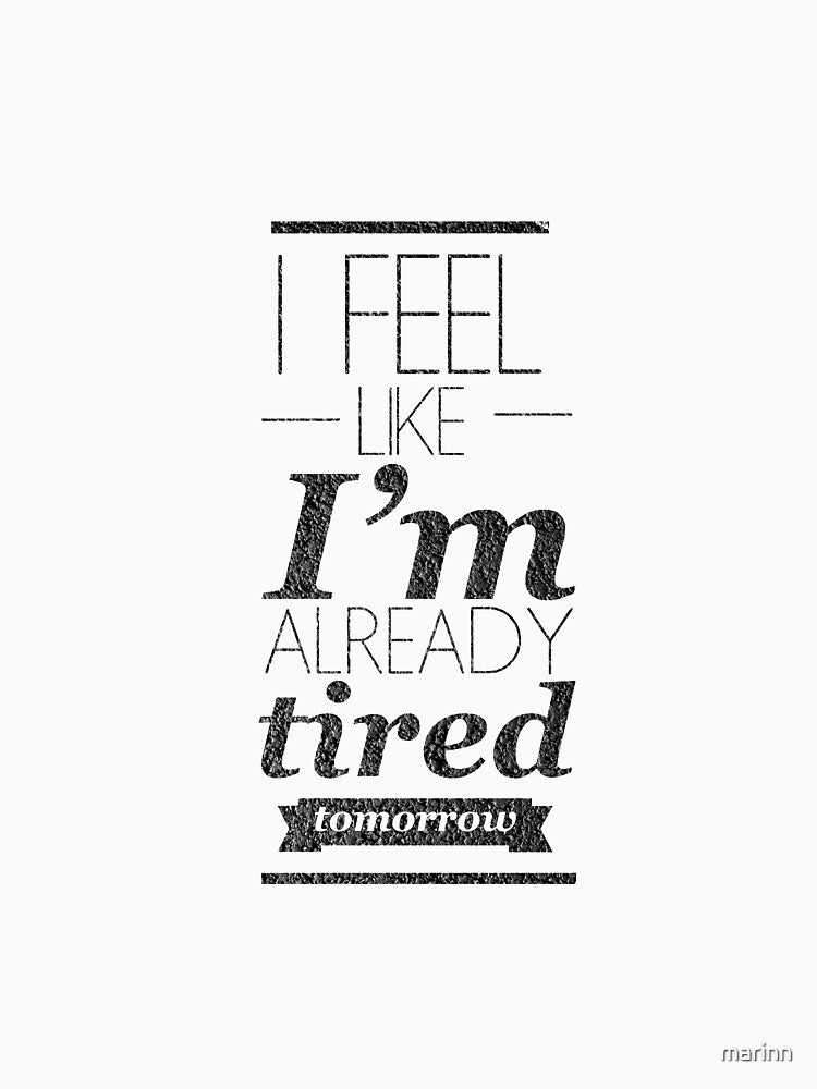 I Feel Like I'm Already Tired Tomorrow by marinn