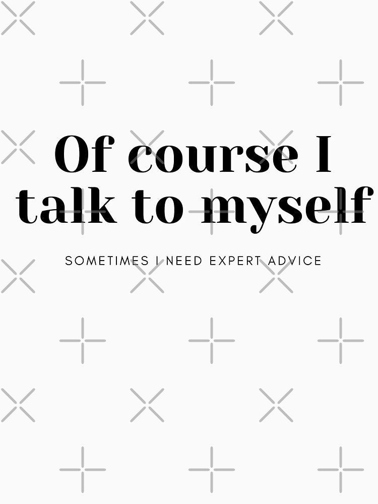 Of course I talk to myself, sometimes I need expert advice by razaldo