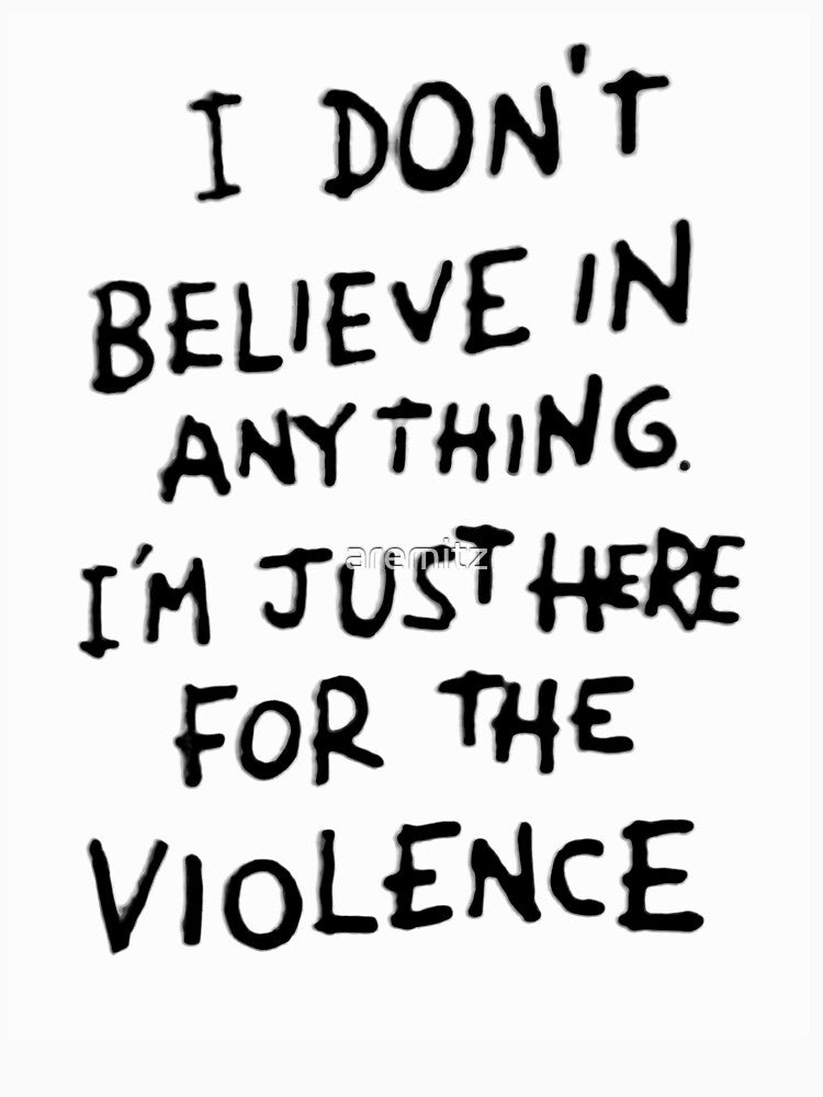 I Don't Believe in Anything I'm Just Here for the Violence by aremitz
