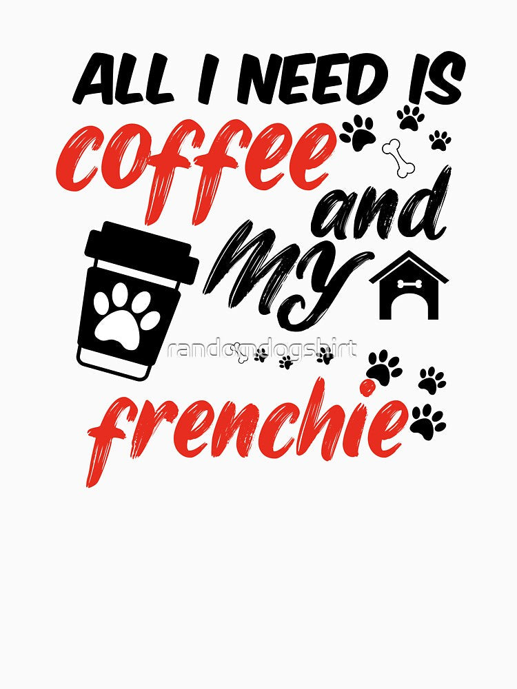 funny dog and coffee meme,all i need is coffee and my frenchie by randomdogshirt