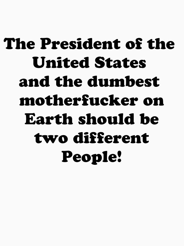 The President of the United States and the dumbest motherfucker on Earth should be two different People by Say-it-out-loud