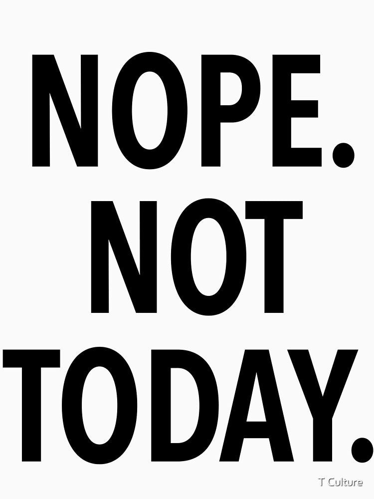 NOPE NOT TODAY by T Culture