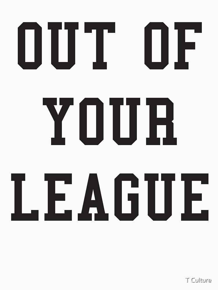 OUT OF YOUR LEAGUE by T Culture